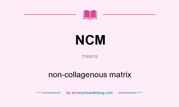 What does NCM mean? It stands for non-collagenous matrix