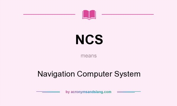 What does NCS mean? It stands for Navigation Computer System