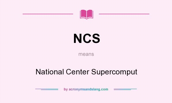 What does NCS mean? It stands for National Center Supercomput