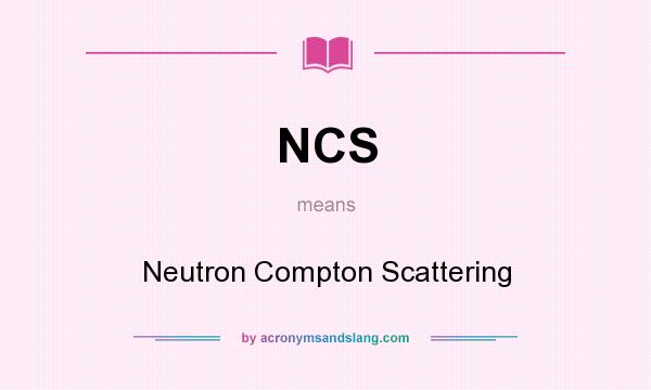 What does NCS mean? It stands for Neutron Compton Scattering