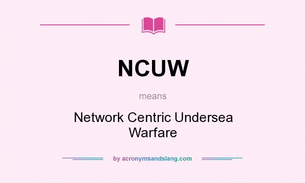 What does NCUW mean? It stands for Network Centric Undersea Warfare