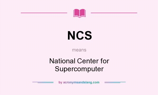 What does NCS mean? It stands for National Center for Supercomputer