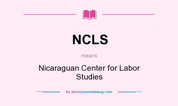 What does NCLS mean? It stands for Nicaraguan Center for Labor Studies