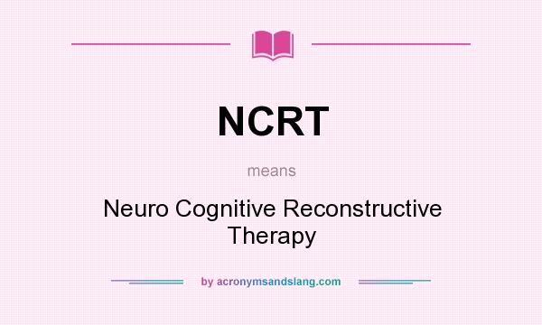 What does NCRT mean? It stands for Neuro Cognitive Reconstructive Therapy