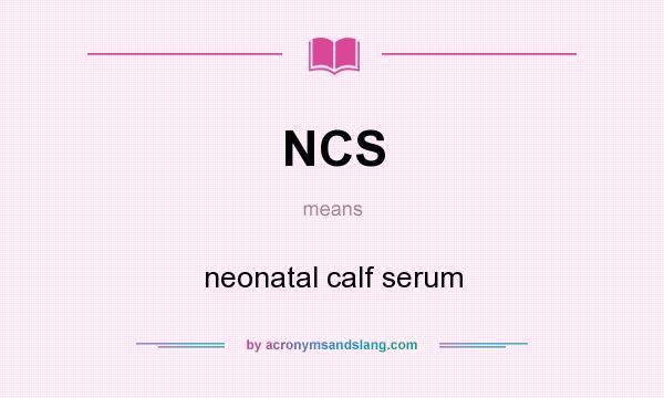 What does NCS mean? It stands for neonatal calf serum