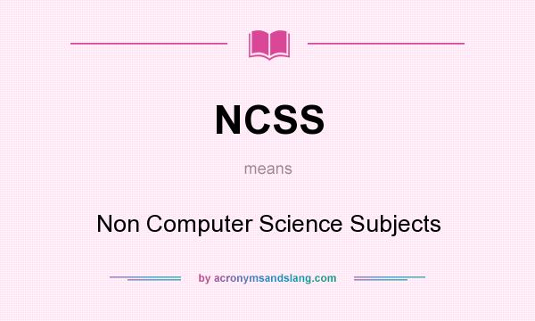 What does NCSS mean? It stands for Non Computer Science Subjects