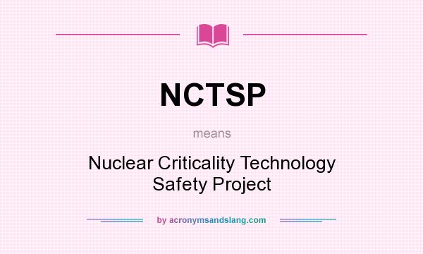 What does NCTSP mean? It stands for Nuclear Criticality Technology Safety Project