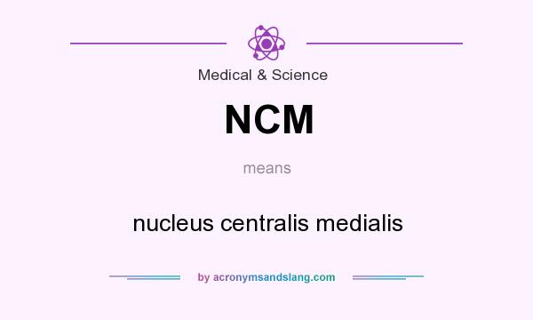What does NCM mean? It stands for nucleus centralis medialis