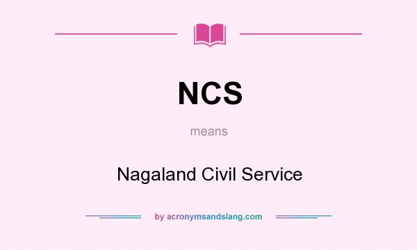What does NCS mean? It stands for Nagaland Civil Service
