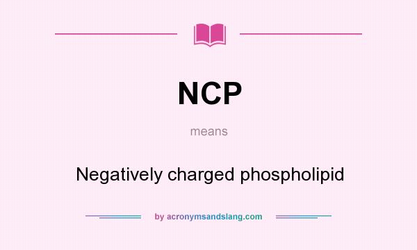 What does NCP mean? It stands for Negatively charged phospholipid