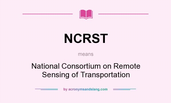 What does NCRST mean? It stands for National Consortium on Remote Sensing of Transportation