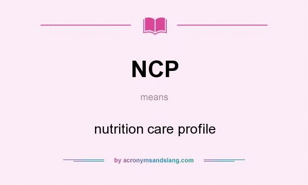 What does NCP mean? It stands for nutrition care profile