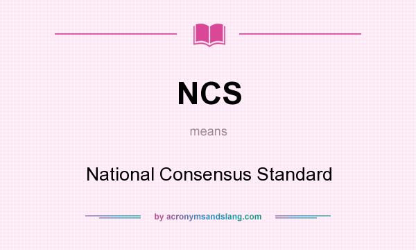 What does NCS mean? It stands for National Consensus Standard