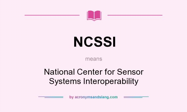 What does NCSSI mean? It stands for National Center for Sensor Systems Interoperability