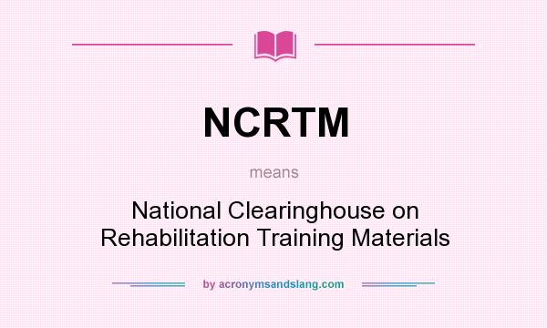 What does NCRTM mean? It stands for National Clearinghouse on Rehabilitation Training Materials