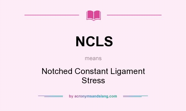 What does NCLS mean? It stands for Notched Constant Ligament Stress