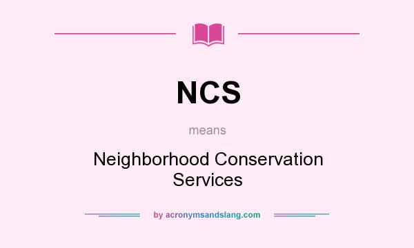 What does NCS mean? It stands for Neighborhood Conservation Services