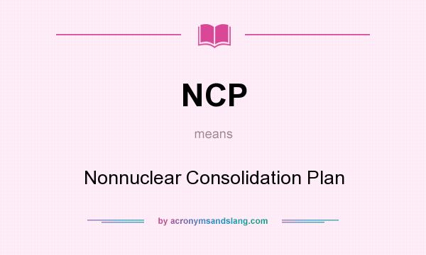 What does NCP mean? It stands for Nonnuclear Consolidation Plan