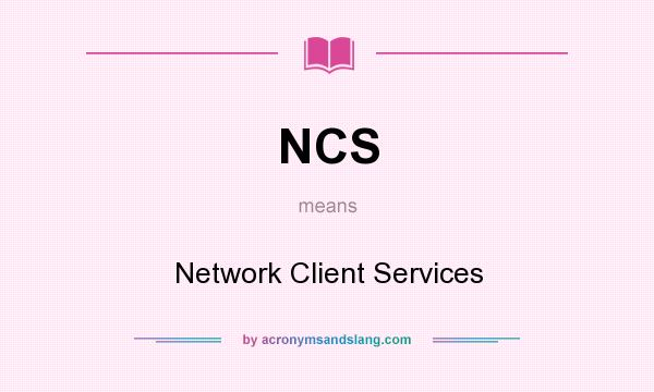 What does NCS mean? It stands for Network Client Services