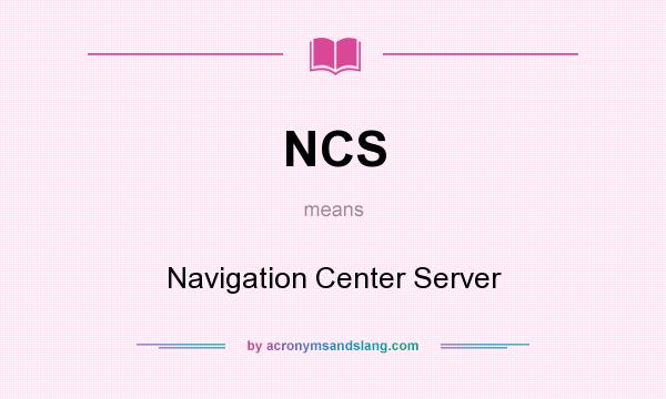 What does NCS mean? It stands for Navigation Center Server