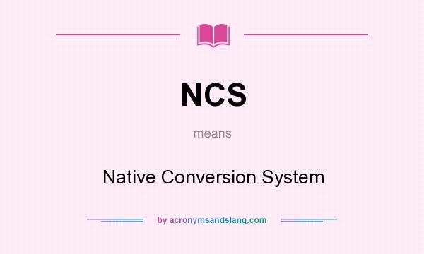 What does NCS mean? It stands for Native Conversion System