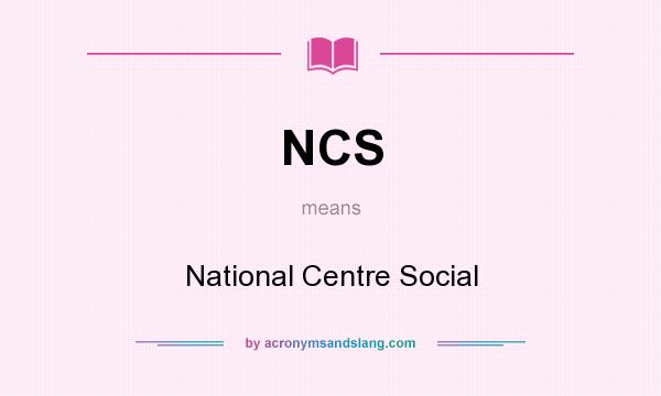 What does NCS mean? It stands for National Centre Social