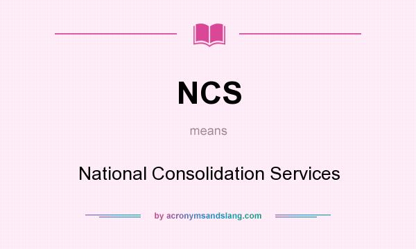 What does NCS mean? It stands for National Consolidation Services