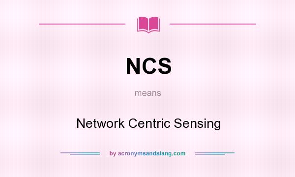 What does NCS mean? It stands for Network Centric Sensing