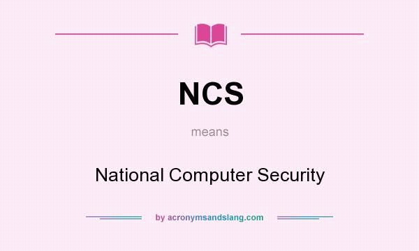 What does NCS mean? It stands for National Computer Security
