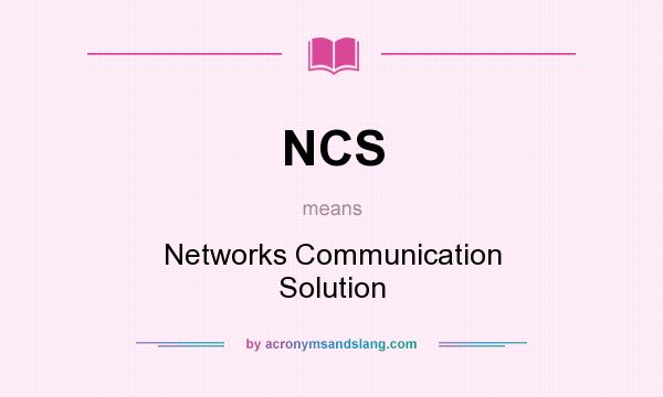 What does NCS mean? It stands for Networks Communication Solution