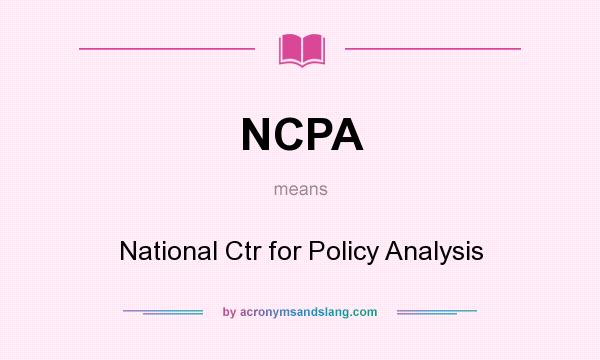 What does NCPA mean? It stands for National Ctr for Policy Analysis