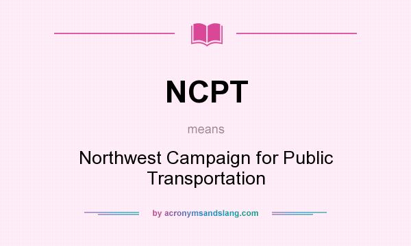 What does NCPT mean? It stands for Northwest Campaign for Public Transportation