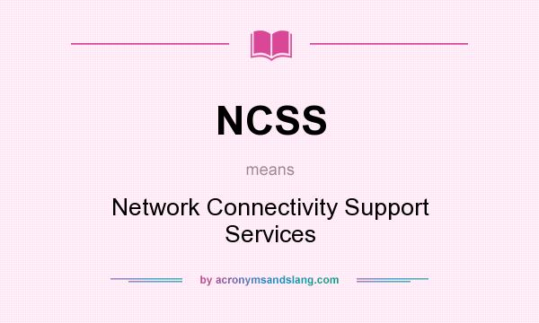What does NCSS mean? It stands for Network Connectivity Support Services
