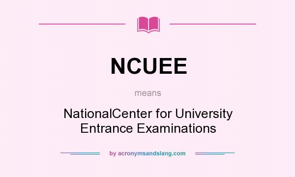 What does NCUEE mean? It stands for NationalCenter for University Entrance Examinations
