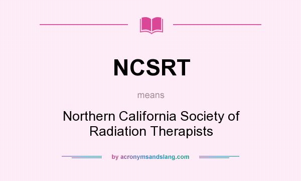 What does NCSRT mean? It stands for Northern California Society of Radiation Therapists