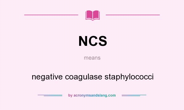 What does NCS mean? It stands for negative coagulase staphylococci