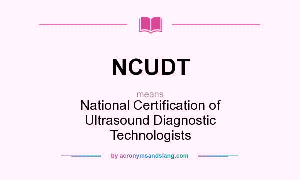 What does NCUDT mean? It stands for National Certification of Ultrasound Diagnostic Technologists