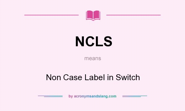 What does NCLS mean? It stands for Non Case Label in Switch