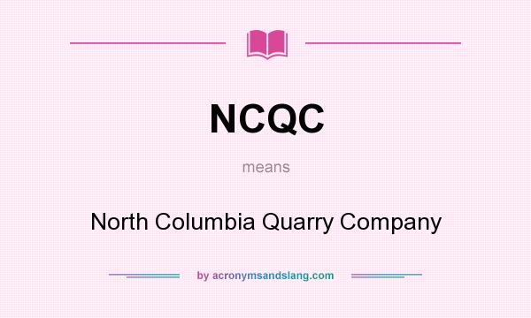 What does NCQC mean? It stands for North Columbia Quarry Company