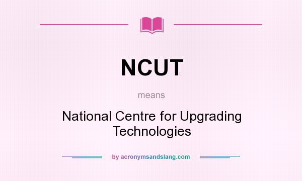 What does NCUT mean? It stands for National Centre for Upgrading Technologies