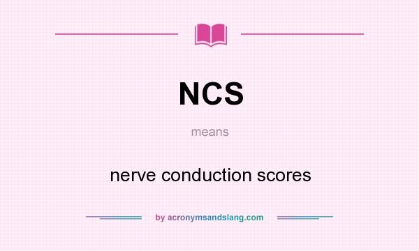 What does NCS mean? It stands for nerve conduction scores