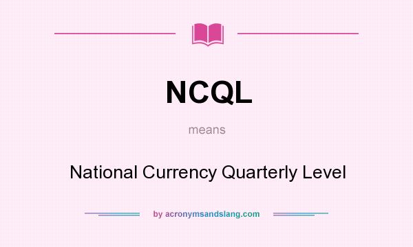 What does NCQL mean? It stands for National Currency Quarterly Level