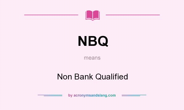 What does NBQ mean? It stands for Non Bank Qualified