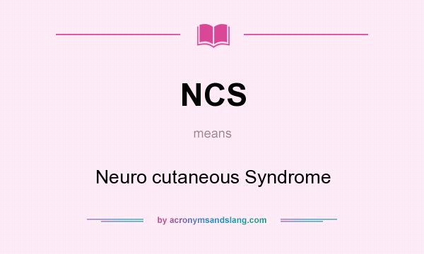 What does NCS mean? It stands for Neuro cutaneous Syndrome