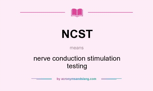 What does NCST mean? It stands for nerve conduction stimulation testing