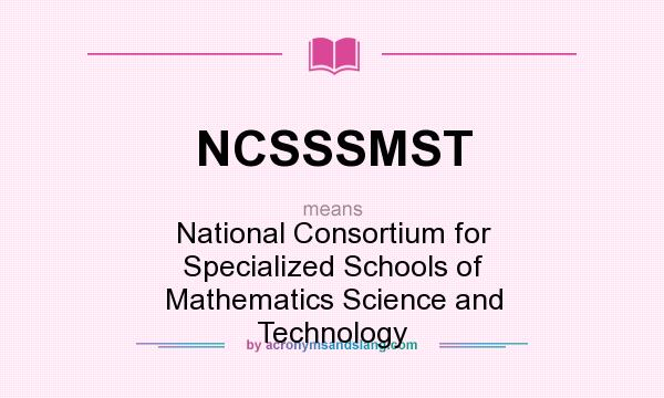 What does NCSSSMST mean? It stands for National Consortium for Specialized Schools of Mathematics Science and Technology