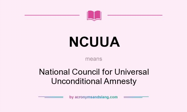 What does NCUUA mean? It stands for National Council for Universal Unconditional Amnesty