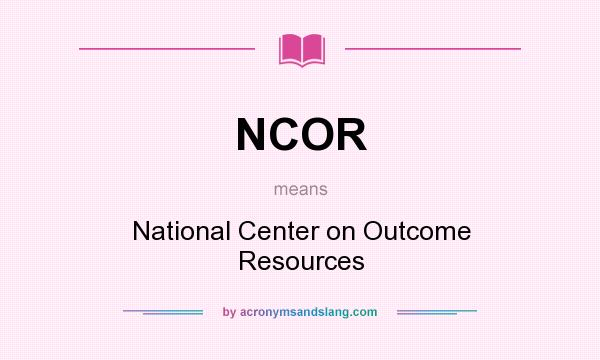 What does NCOR mean? It stands for National Center on Outcome Resources