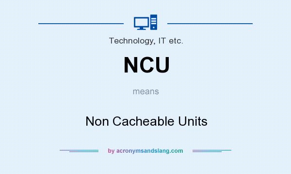 What does NCU mean? It stands for Non Cacheable Units