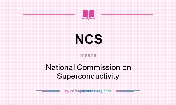What does NCS mean? It stands for National Commission on Superconductivity